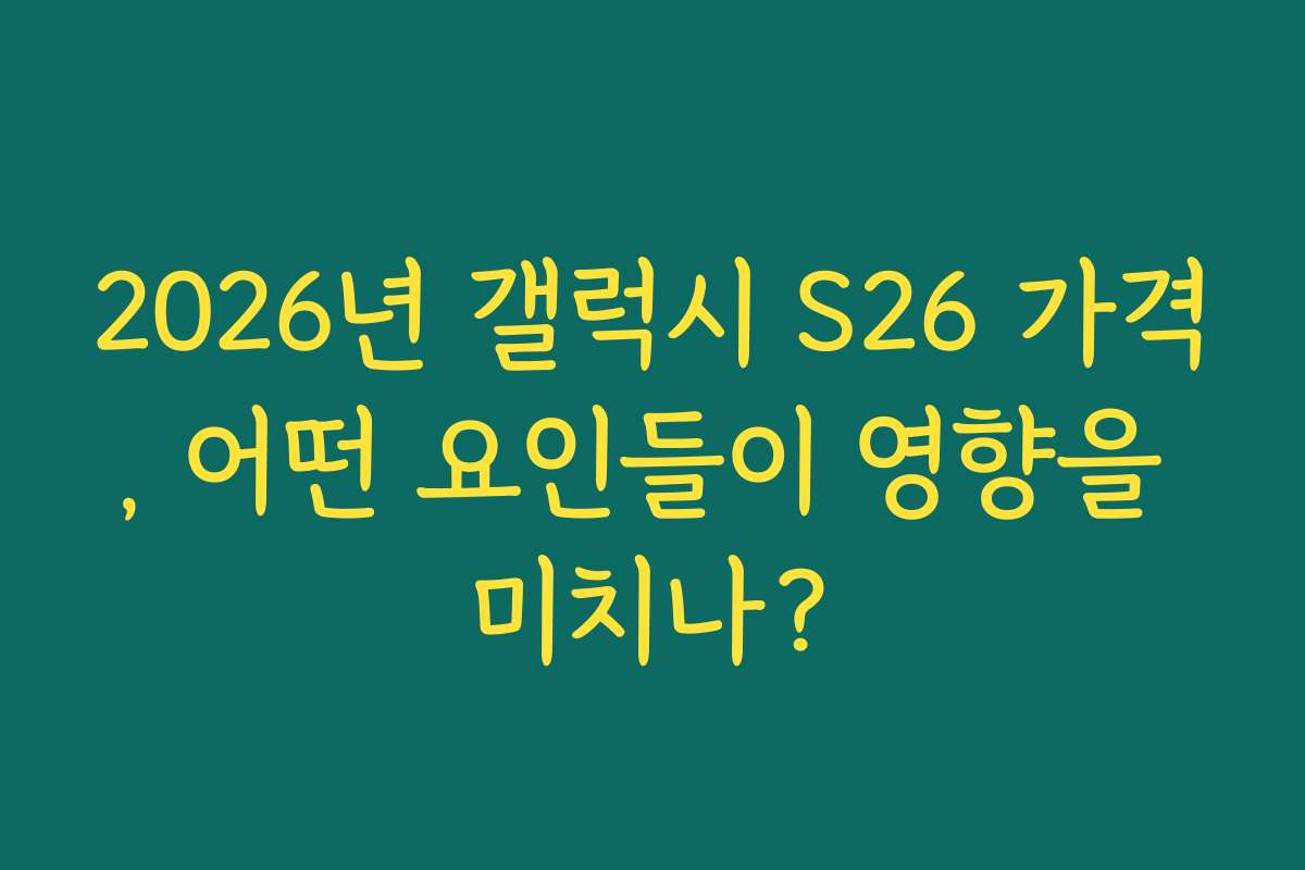 2026년 갤럭시 S26 가격, 어떤 요인들이 영향을 미치나?