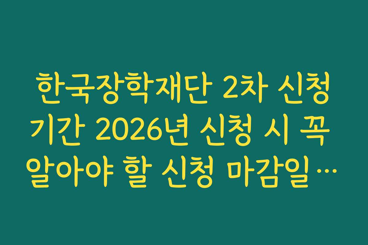 한국장학재단 2차 신청기간 2026년 신청 시 꼭 알아야 할 신청 마감일과 일정 체크 방법