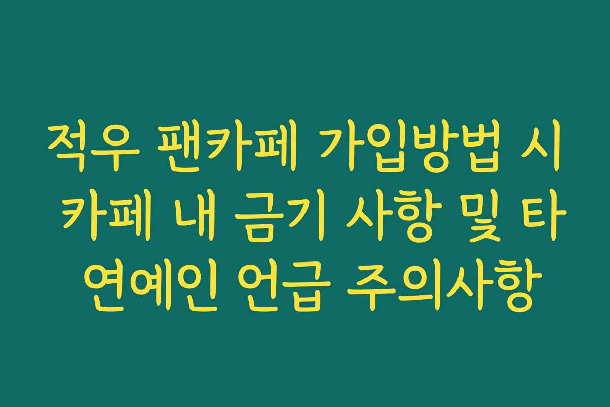 적우 팬카페 가입방법 시 카페 내 금기 사항 및 타 연예인 언급 주의사항