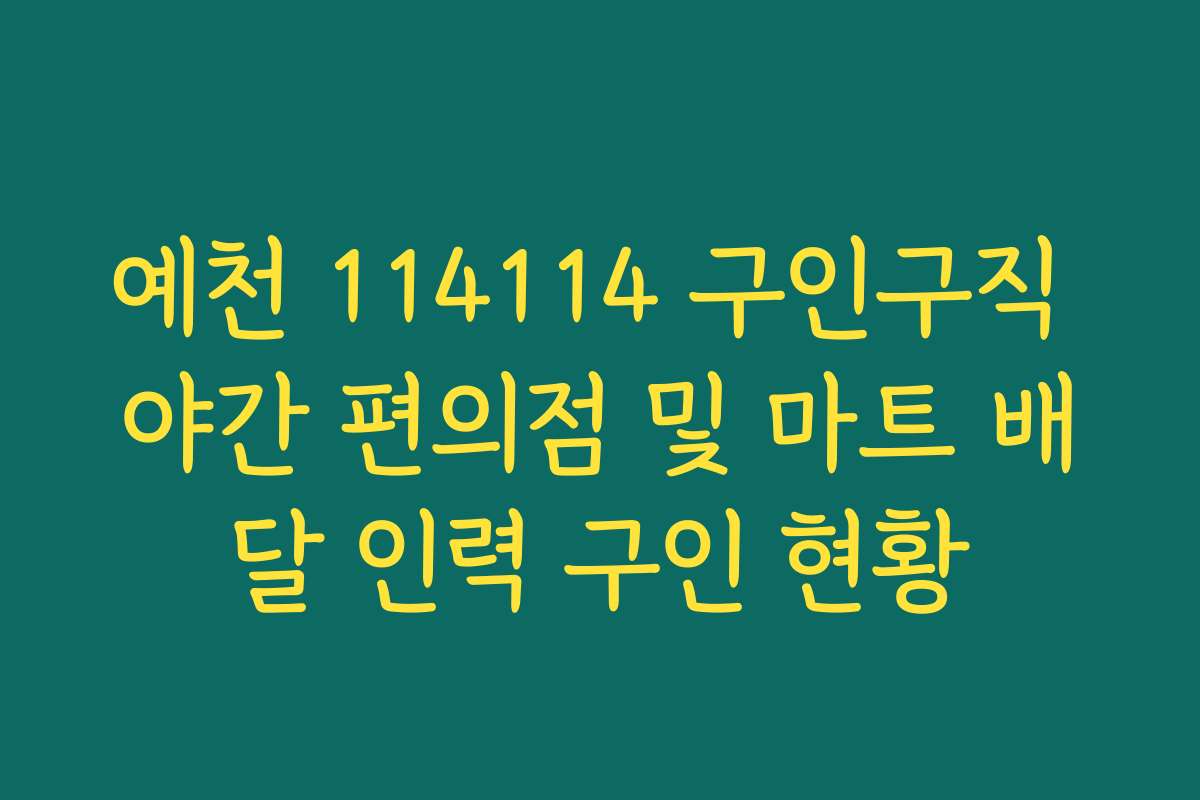예천 114114 구인구직 야간 편의점 및 마트 배달 인력 구인 현황