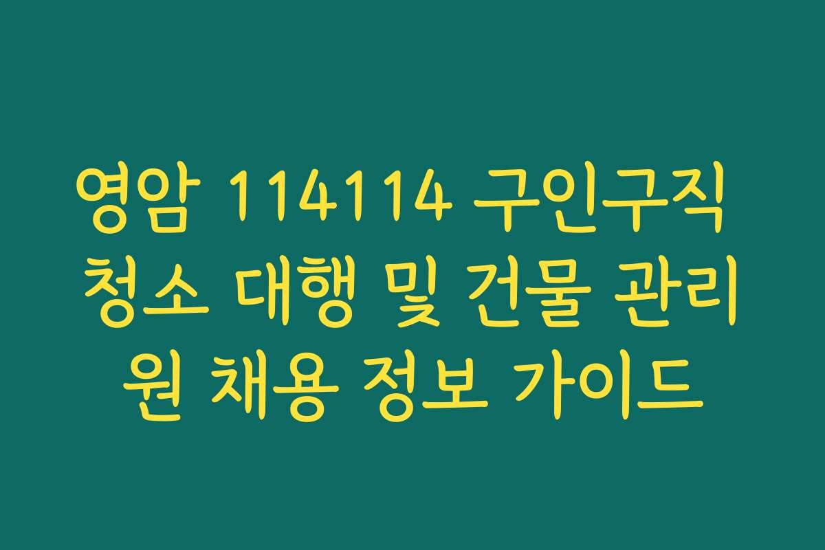 영암 114114 구인구직 청소 대행 및 건물 관리원 채용 정보 가이드