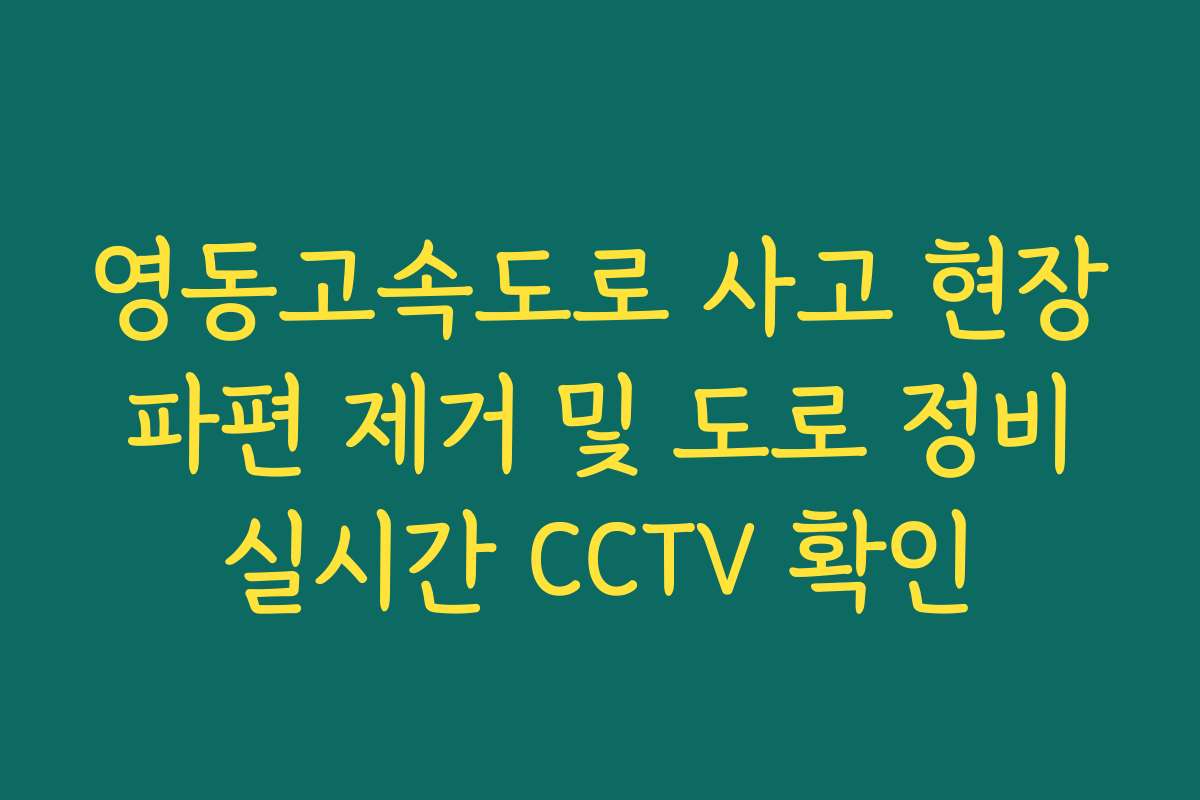 영동고속도로 사고 현장 파편 제거 및 도로 정비 실시간 CCTV 확인