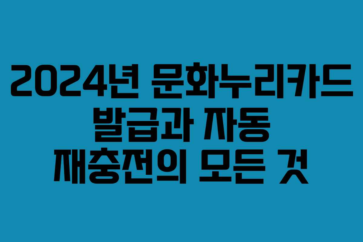 2024년 문화누리카드 발급과 자동 재충전의 모든 것