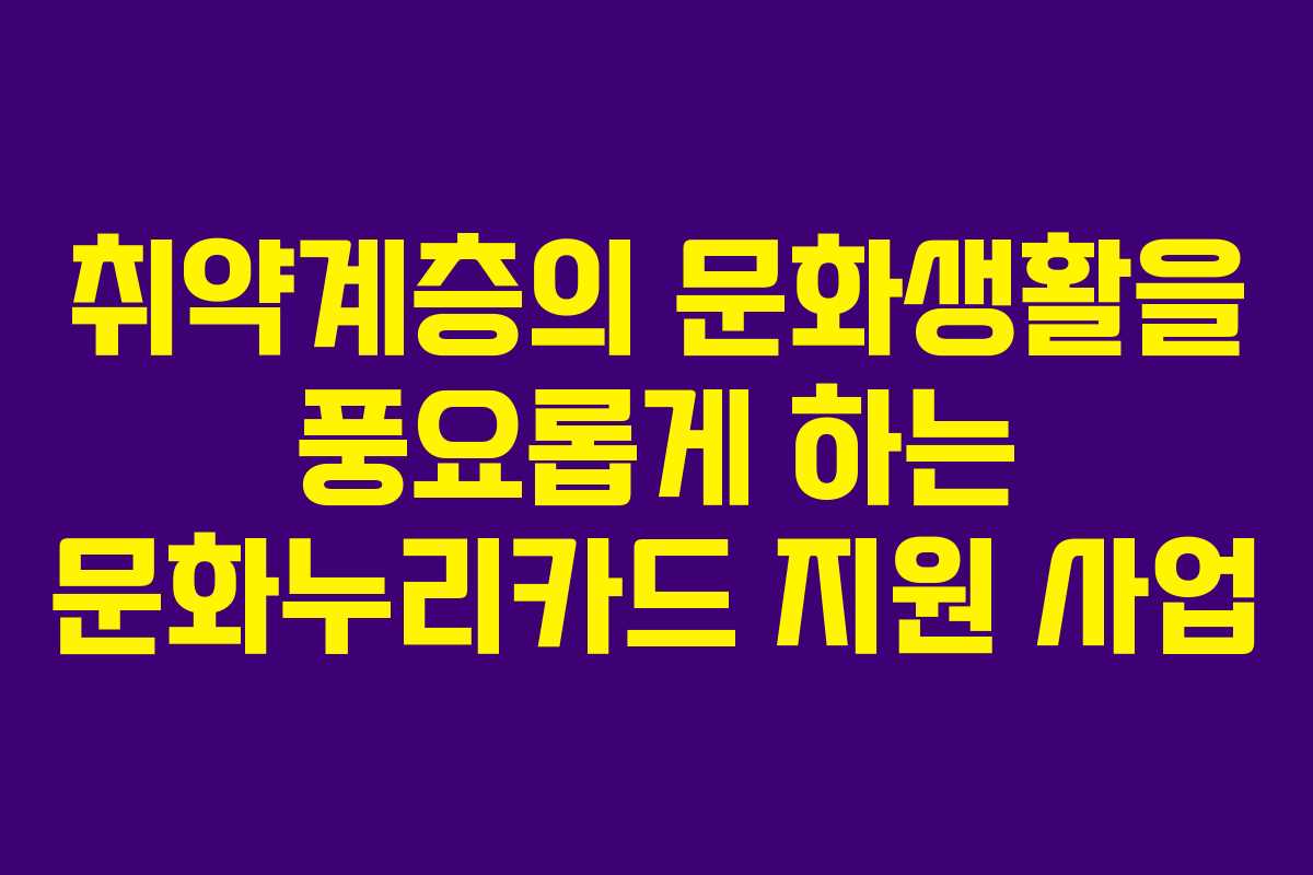 취약계층의 문화생활을 풍요롭게 하는 문화누리카드 지원 사업