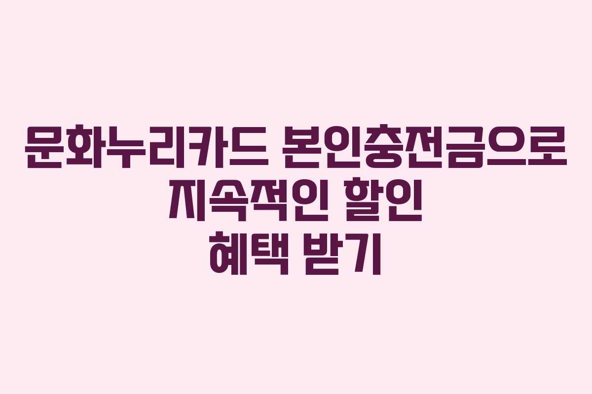 문화누리카드 본인충전금으로 지속적인 할인 혜택 받기