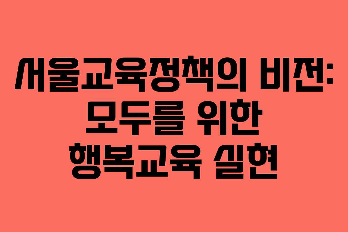 서울교육정책의 비전: 모두를 위한 행복교육 실현