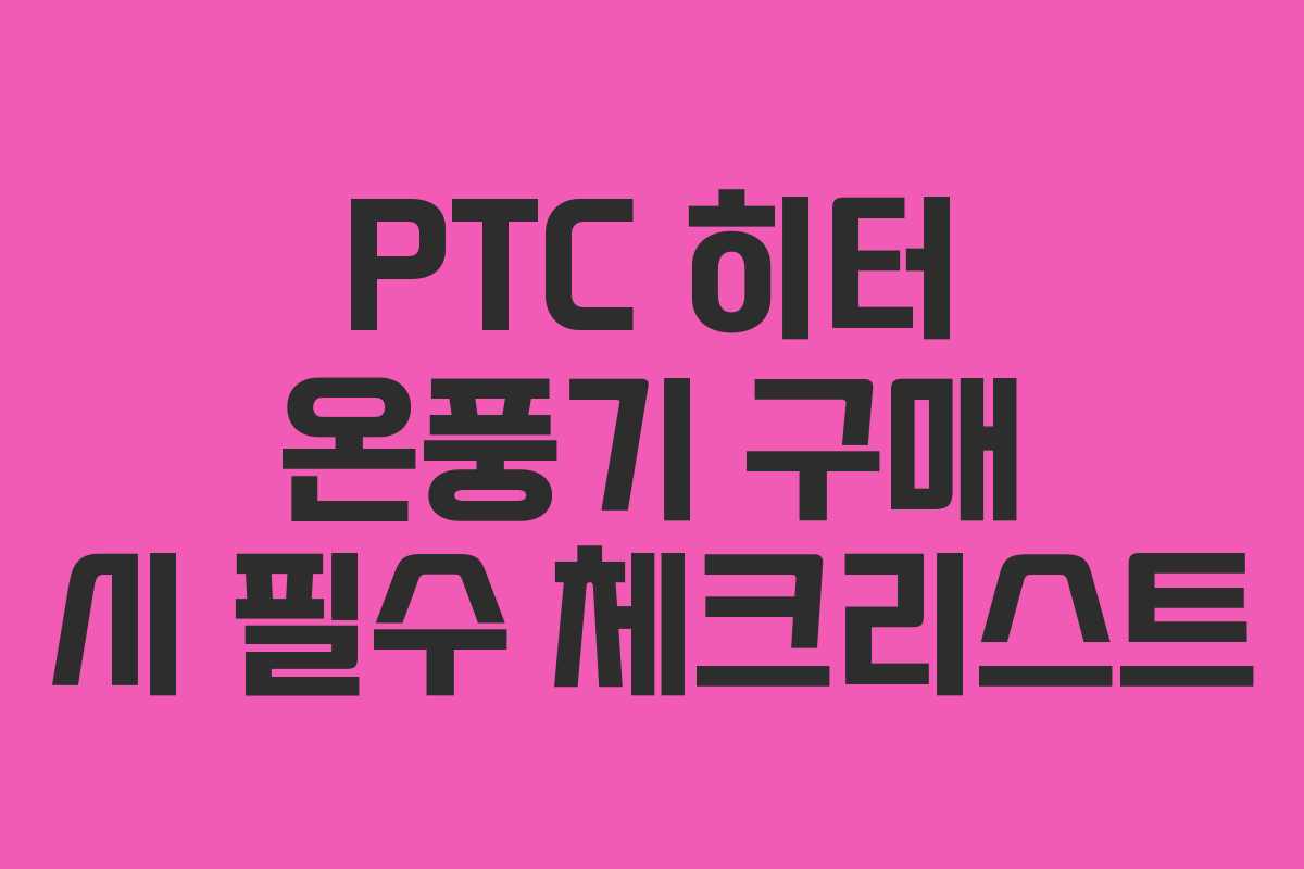 PTC 히터 온풍기 구매 시 필수 체크리스트