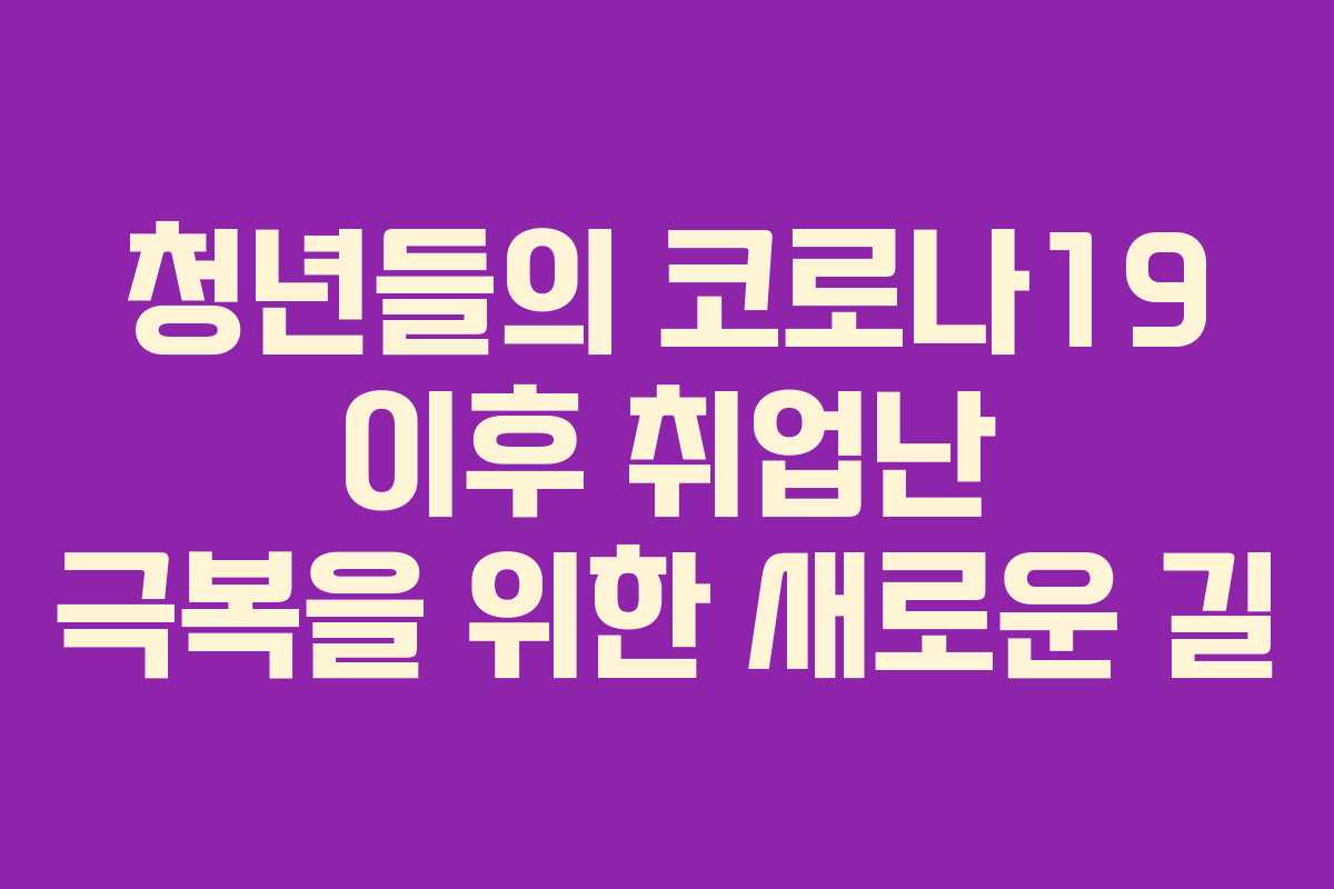 청년들의 코로나19 이후 취업난 극복을 위한 새로운 길