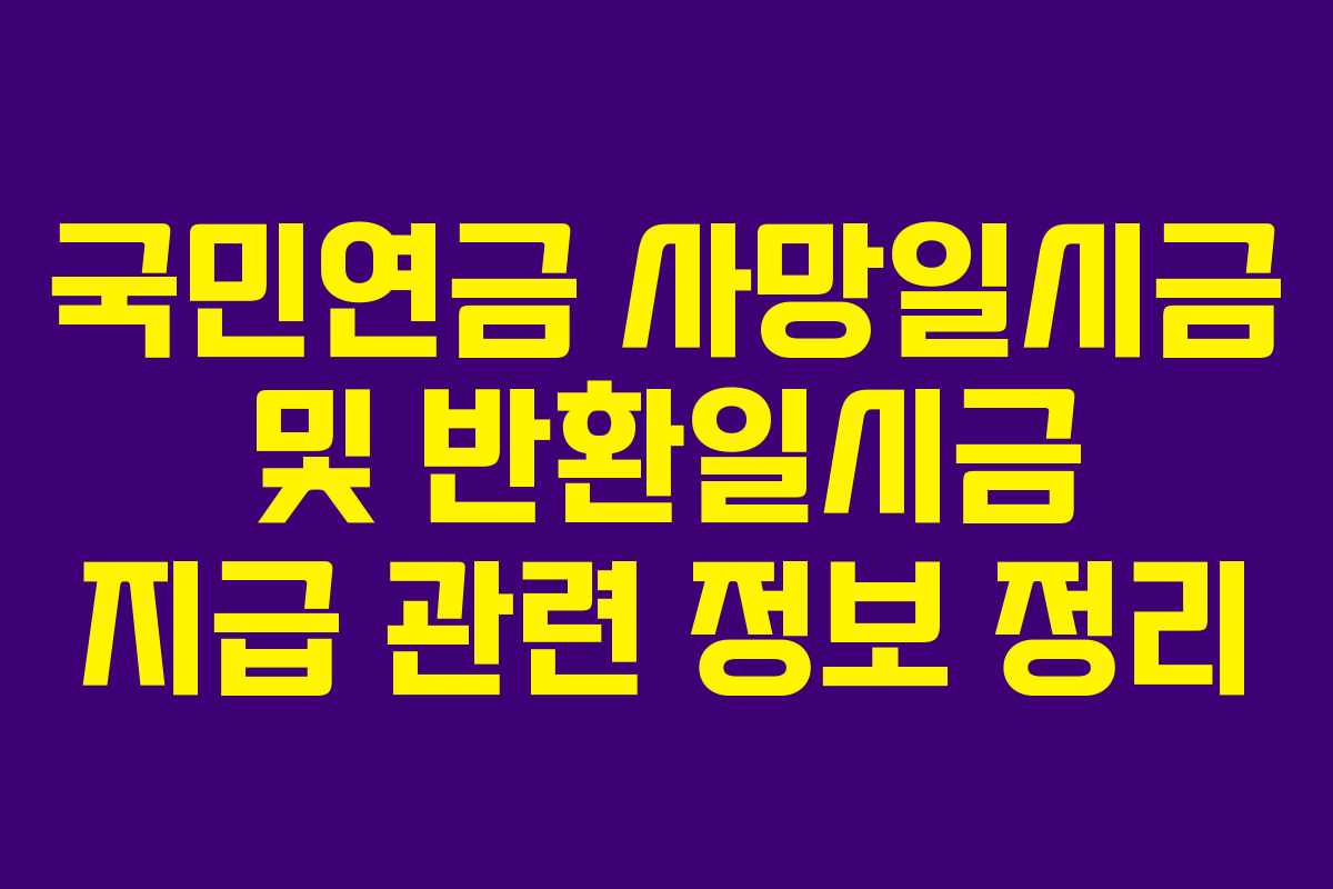 국민연금 사망일시금 및 반환일시금 지급 관련 정보 정리