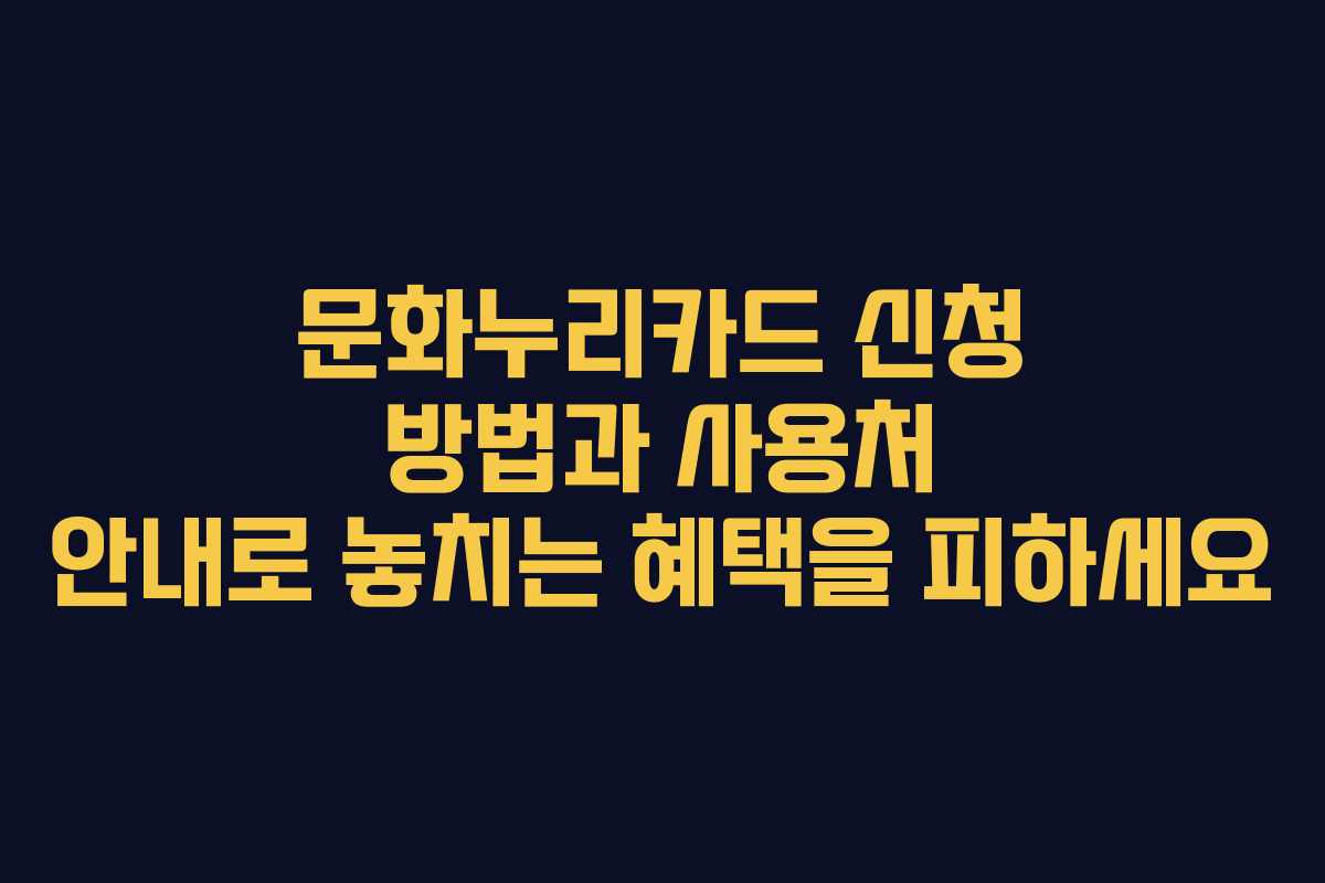 문화누리카드 신청 방법과 사용처 안내로 놓치는 혜택을 피하세요