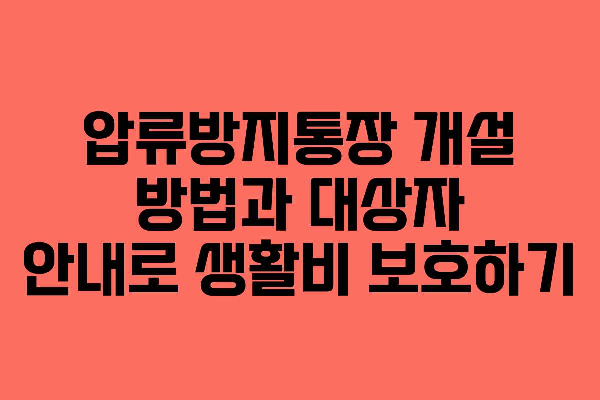 압류방지통장 개설 방법과 대상자 안내로 생활비 보호하기