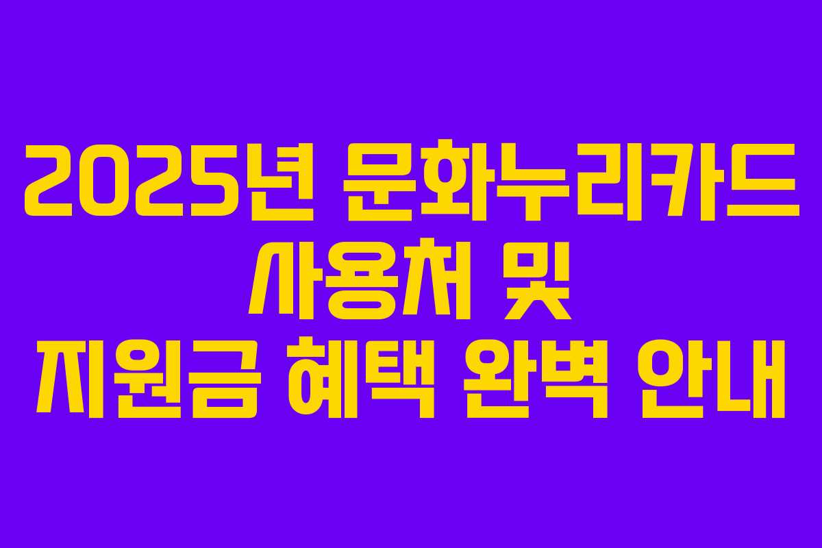2025년 문화누리카드 사용처 및 지원금 혜택 완벽 안내