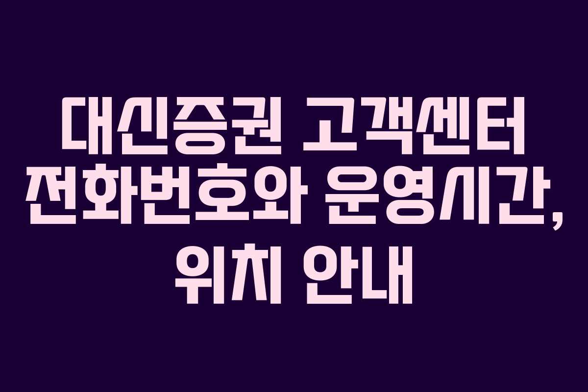 대신증권 고객센터 전화번호와 운영시간, 위치 안내