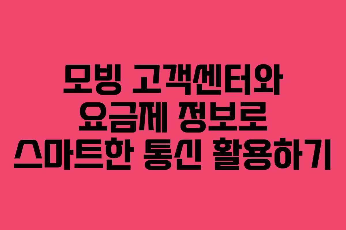 모빙 고객센터와 요금제 정보로 스마트한 통신 활용하기
