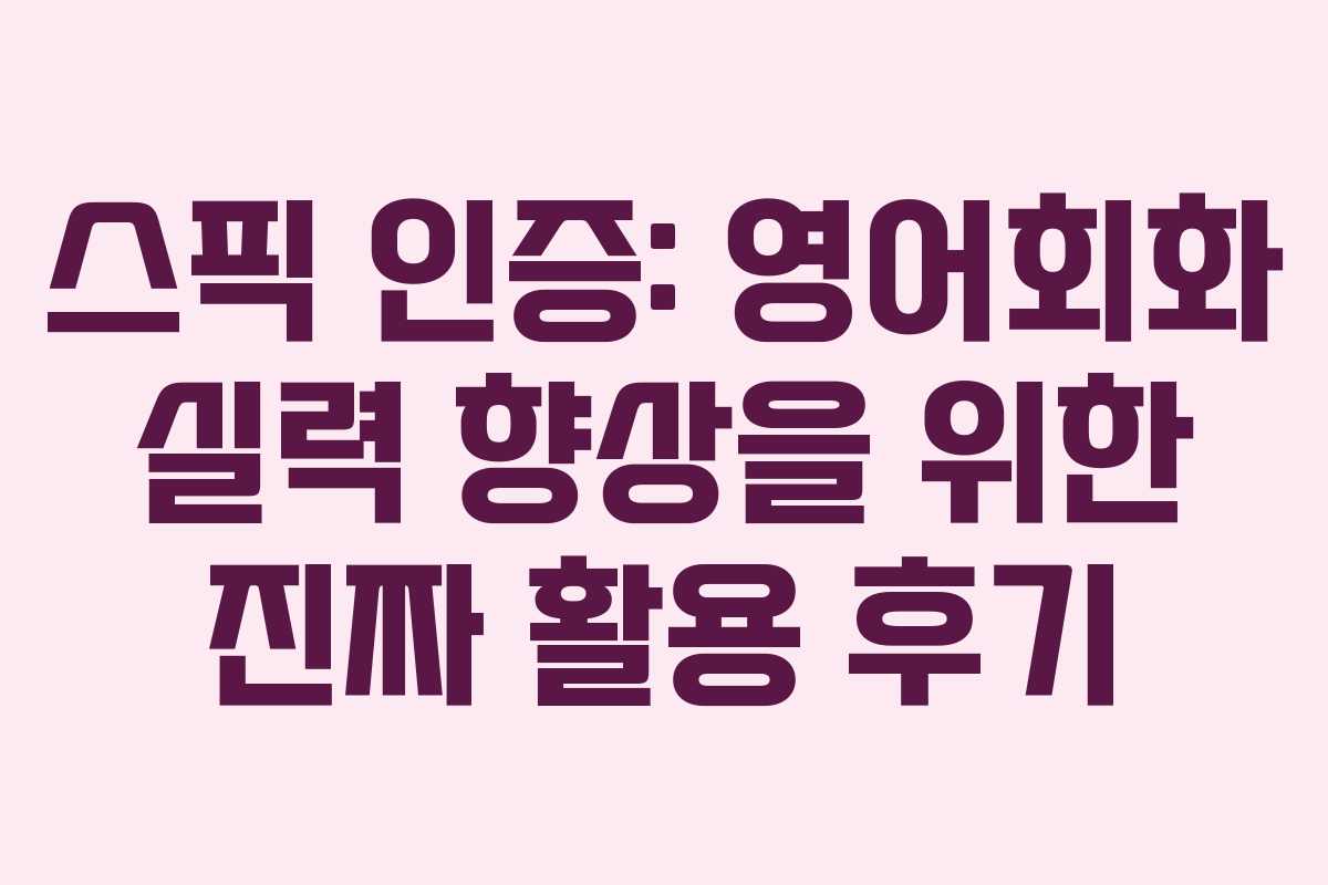 스픽 인증: 영어회화 실력 향상을 위한 진짜 활용 후기