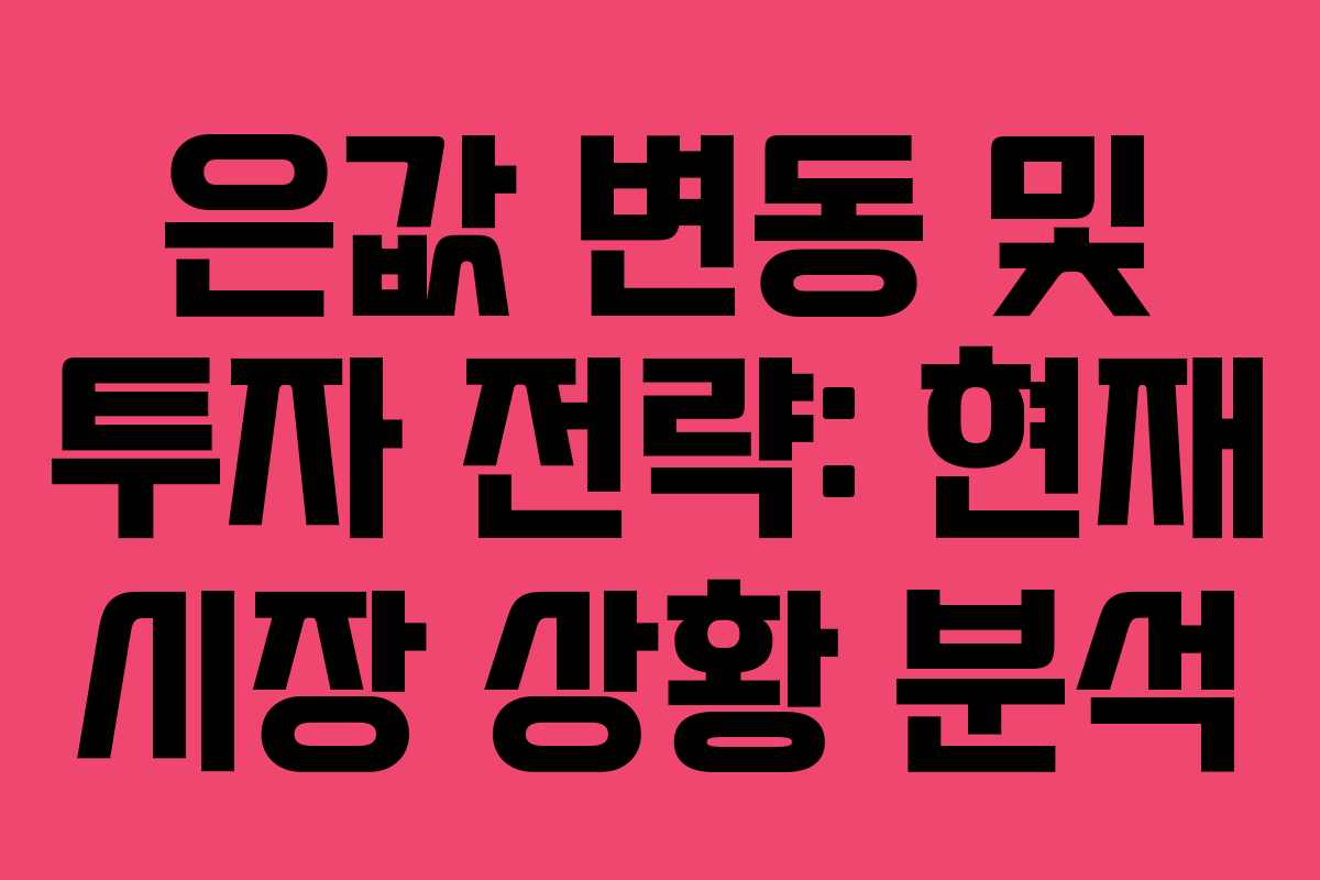 은값 변동 및 투자 전략: 현재 시장 상황 분석