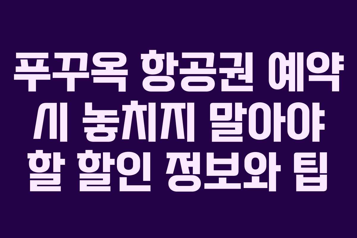 푸꾸옥 항공권 예약 시 놓치지 말아야 할 할인 정보와 팁