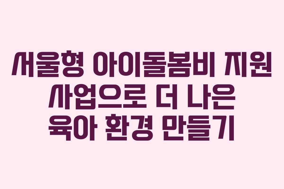 서울형 아이돌봄비 지원 사업으로 더 나은 육아 환경 만들기