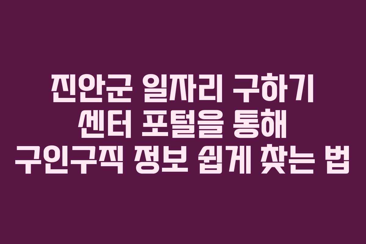 진안군 일자리 구하기 센터 포털을 통해 구인구직 정보 쉽게 찾는 법