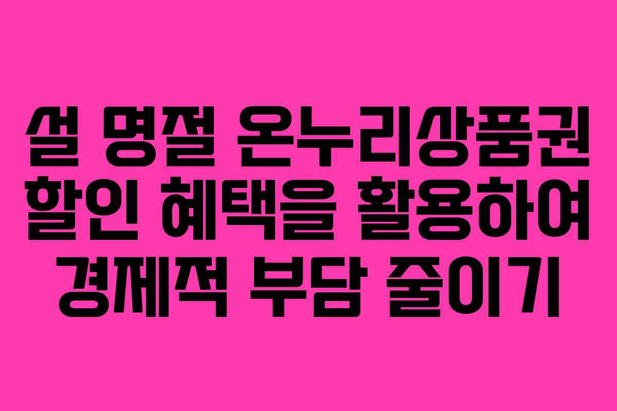 설 명절 온누리상품권 할인 혜택을 활용하여 경제적 부담 줄이기