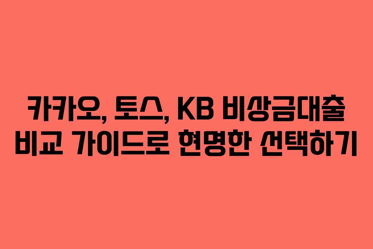 카카오, 토스, KB 비상금대출 비교 가이드로 현명한 선택하기