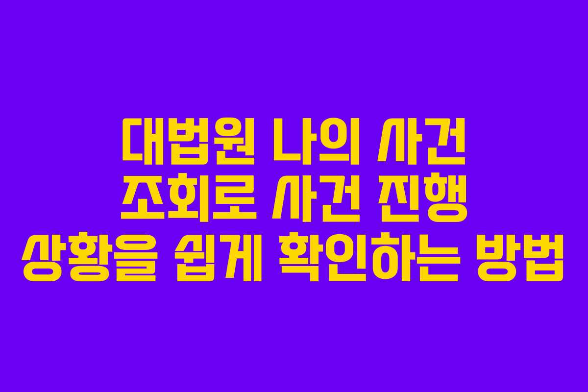 대법원 나의 사건 조회로 사건 진행 상황을 쉽게 확인하는 방법