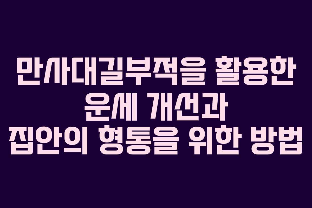 만사대길부적을 활용한 운세 개선과 집안의 형통을 위한 방법