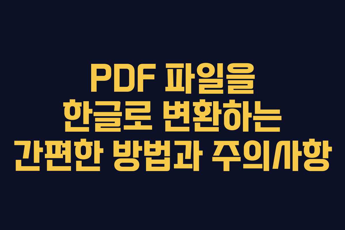 PDF 파일을 한글로 변환하는 간편한 방법과 주의사항