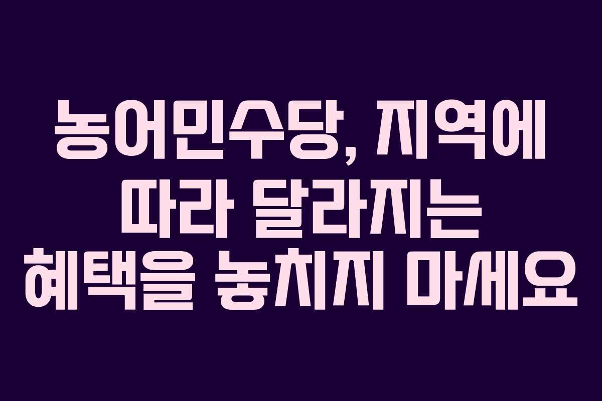 농어민수당, 지역에 따라 달라지는 혜택을 놓치지 마세요