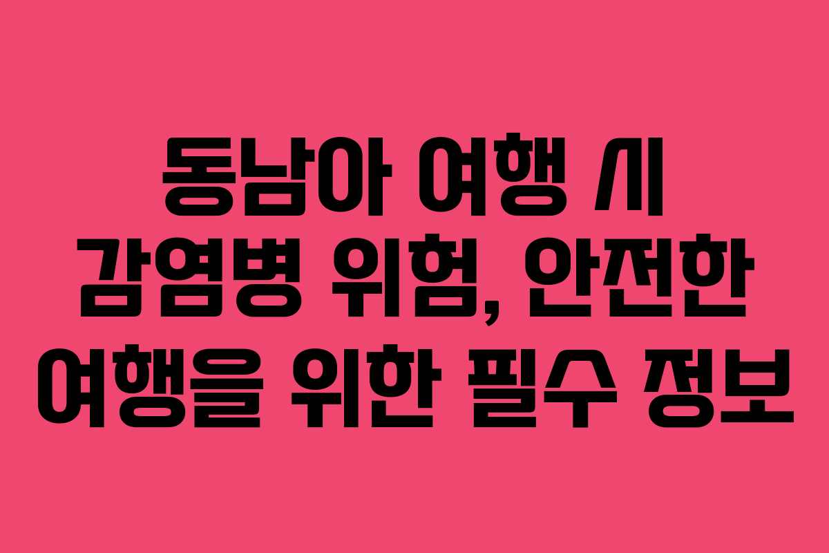 동남아 여행 시 감염병 위험, 안전한 여행을 위한 필수 정보