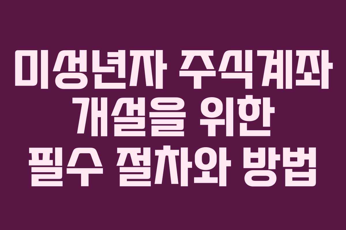 미성년자 주식계좌 개설을 위한 필수 절차와 방법