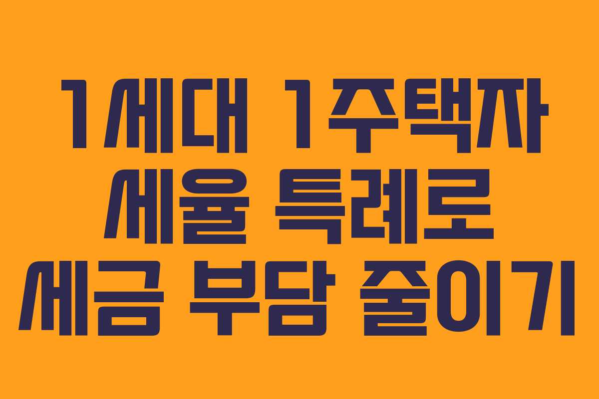 1세대 1주택자 세율 특례로 세금 부담 줄이기