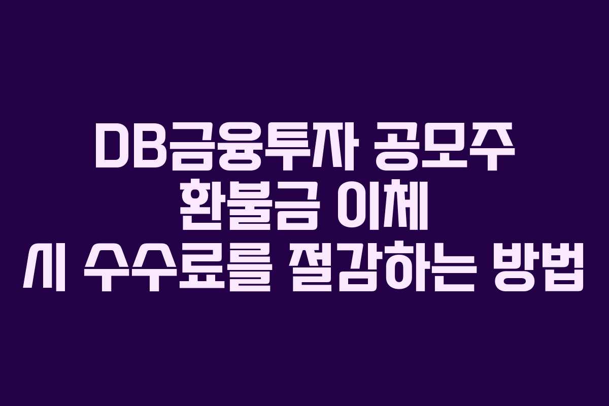 DB금융투자 공모주 환불금 이체 시 수수료를 절감하는 방법