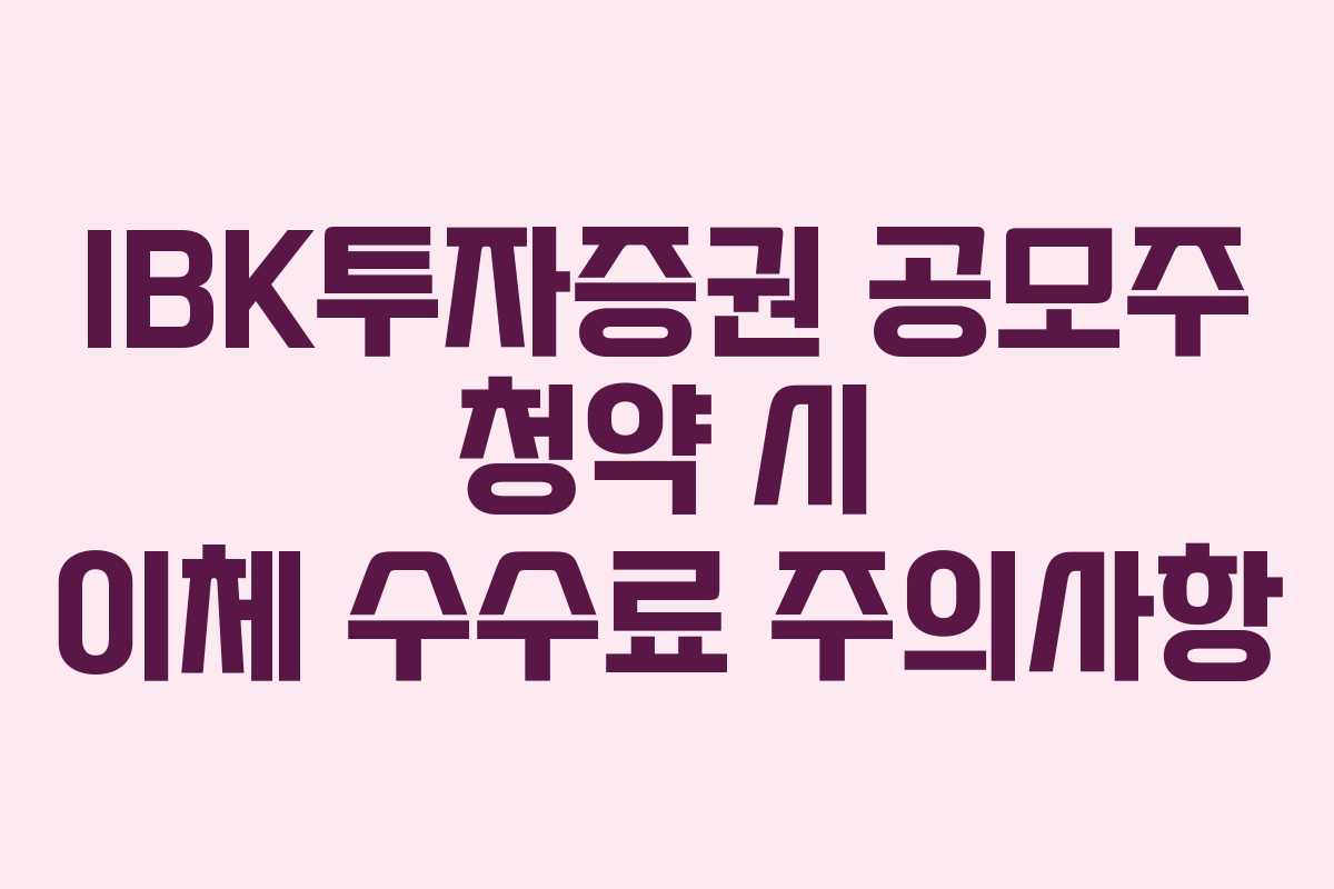 IBK투자증권 공모주 청약 시 이체 수수료 주의사항