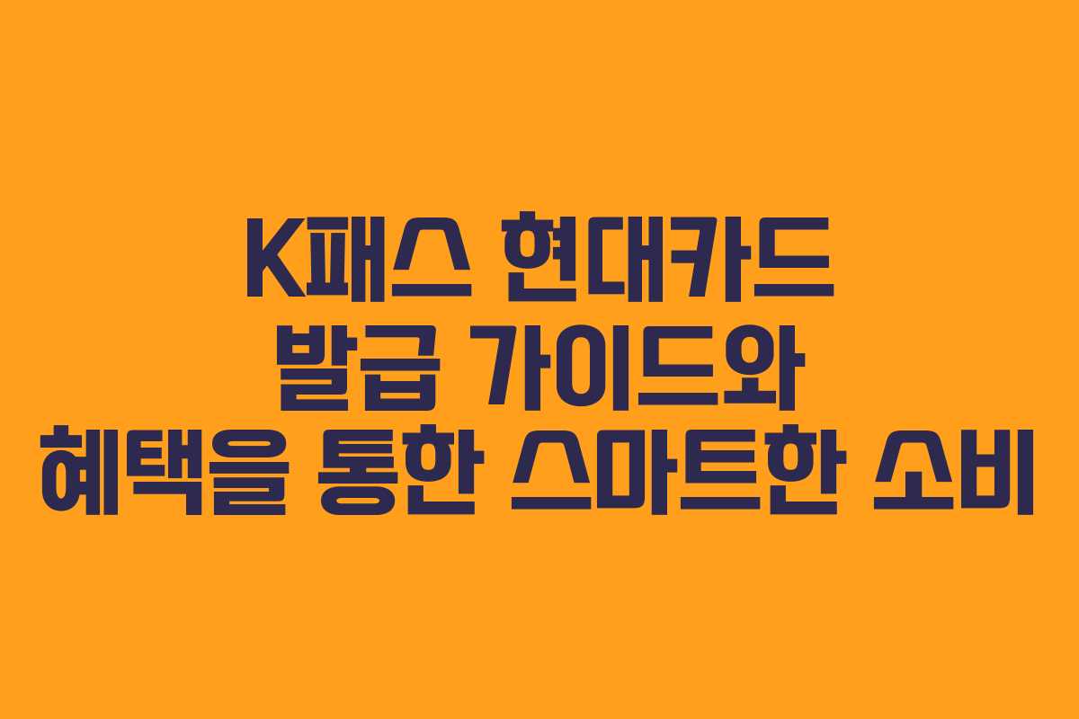 K패스 현대카드 발급 가이드와 혜택을 통한 스마트한 소비