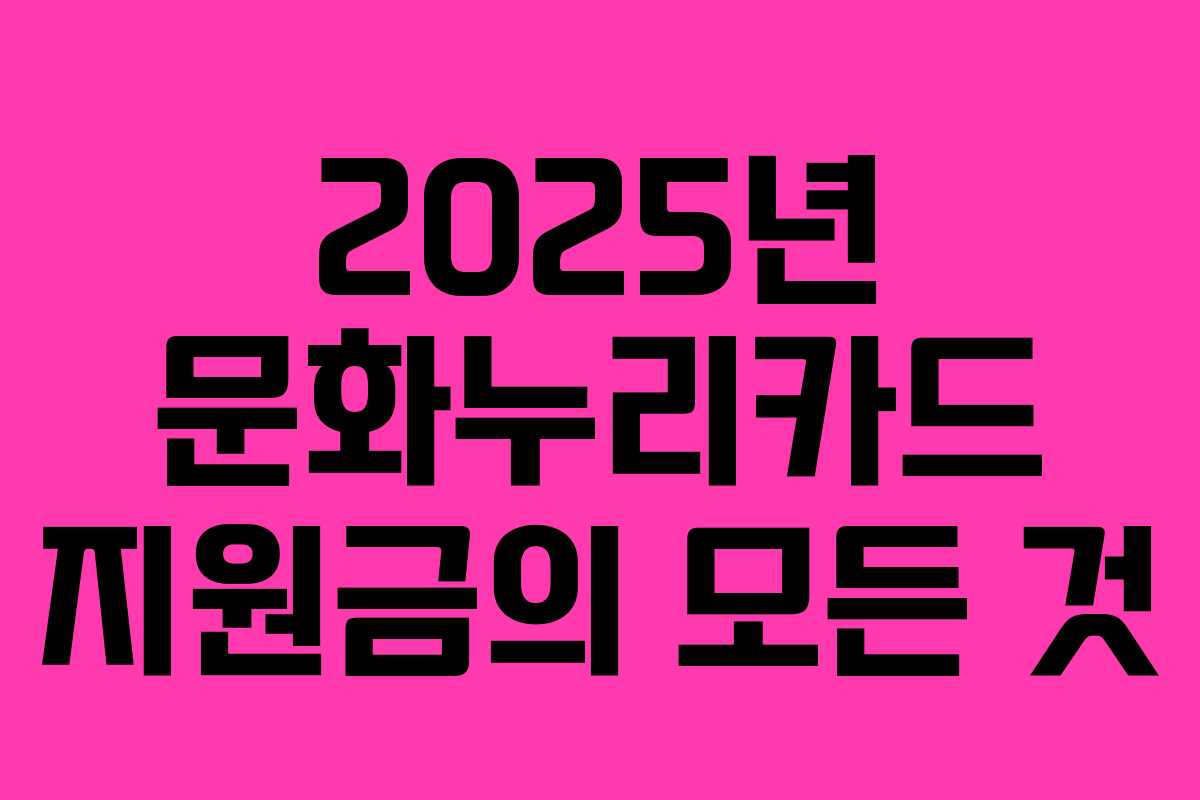 2025년 문화누리카드 지원금의 모든 것
