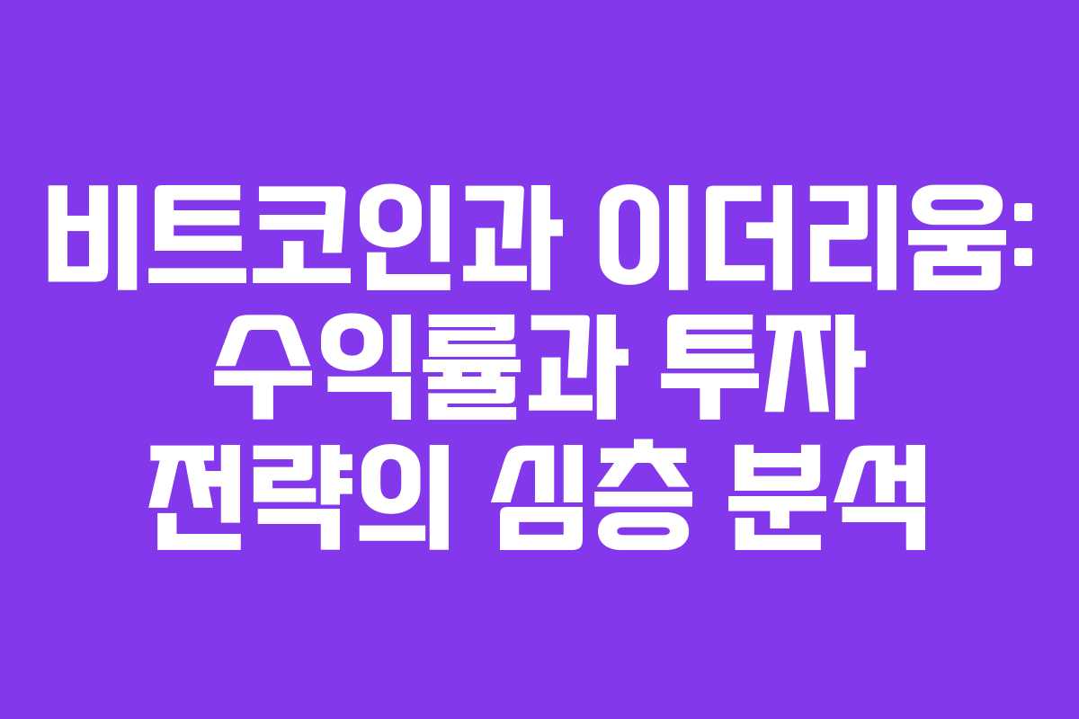 비트코인과 이더리움: 수익률과 투자 전략의 심층 분석