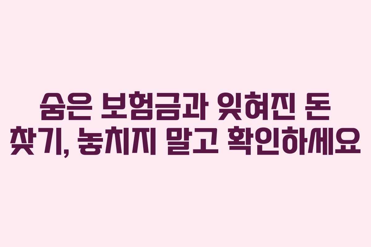 숨은 보험금과 잊혀진 돈 찾기, 놓치지 말고 확인하세요