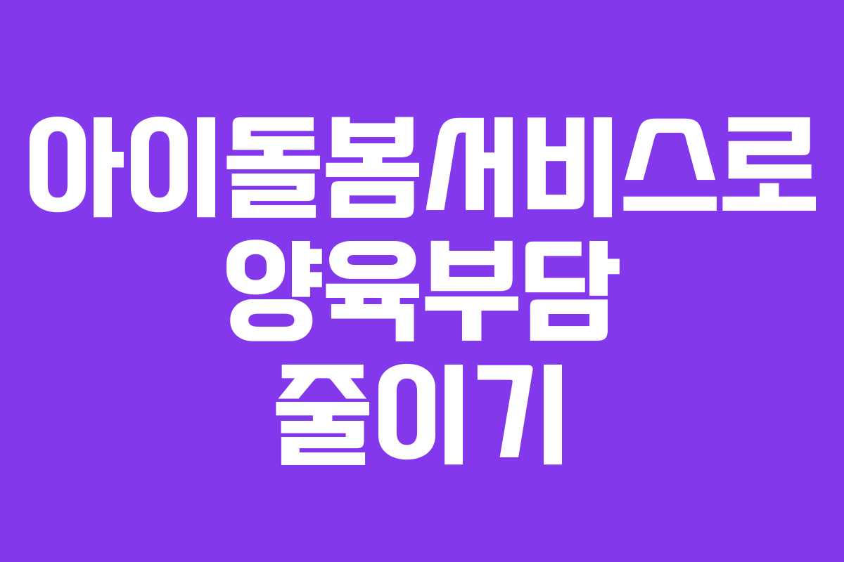 아이돌봄서비스로 양육부담 줄이기