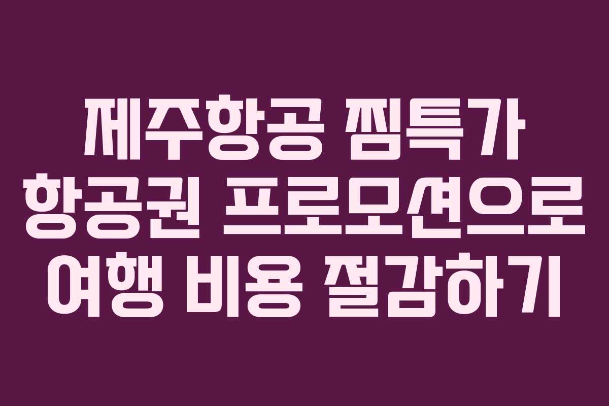 제주항공 찜특가 항공권 프로모션으로 여행 비용 절감하기