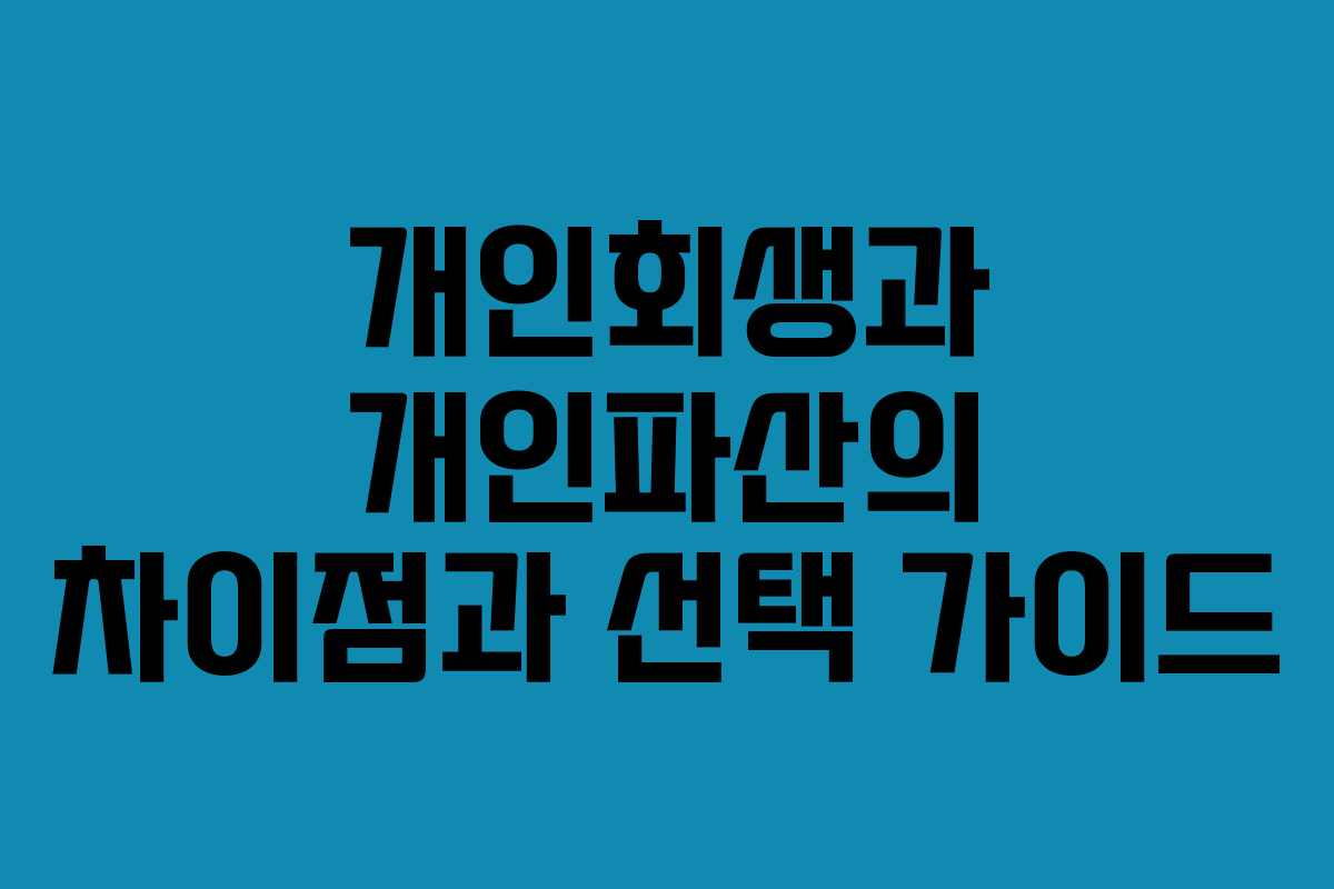 개인회생과 개인파산의 차이점과 선택 가이드