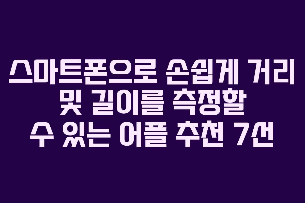 스마트폰으로 손쉽게 거리 및 길이를 측정할 수 있는 어플 추천 7선