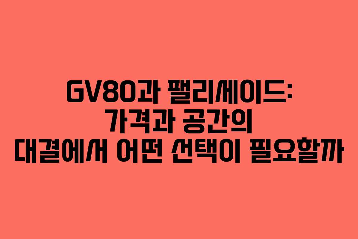 GV80과 팰리세이드: 가격과 공간의 대결에서 어떤 선택이 필요할까