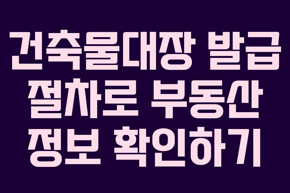 건축물대장 발급 절차로 부동산 정보 확인하기
