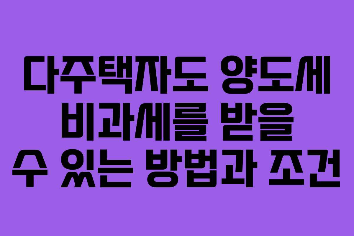 다주택자도 양도세 비과세를 받을 수 있는 방법과 조건