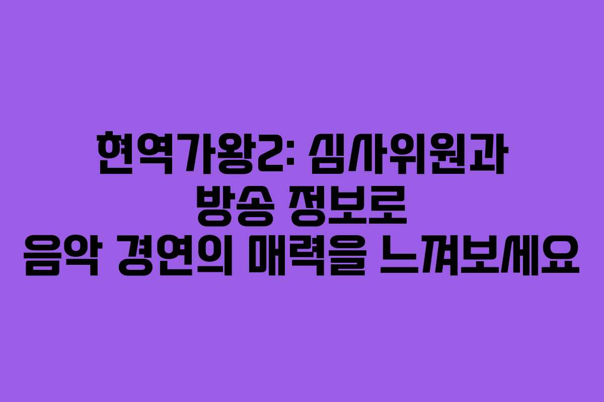 현역가왕2: 심사위원과 방송 정보로 음악 경연의 매력을 느껴보세요