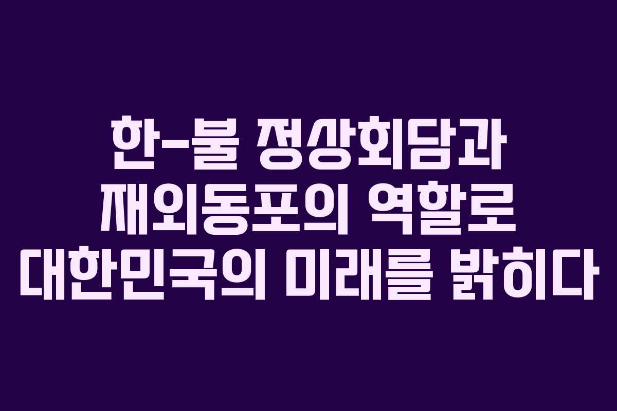 한-불 정상회담과 재외동포의 역할로 대한민국의 미래를 밝히다
