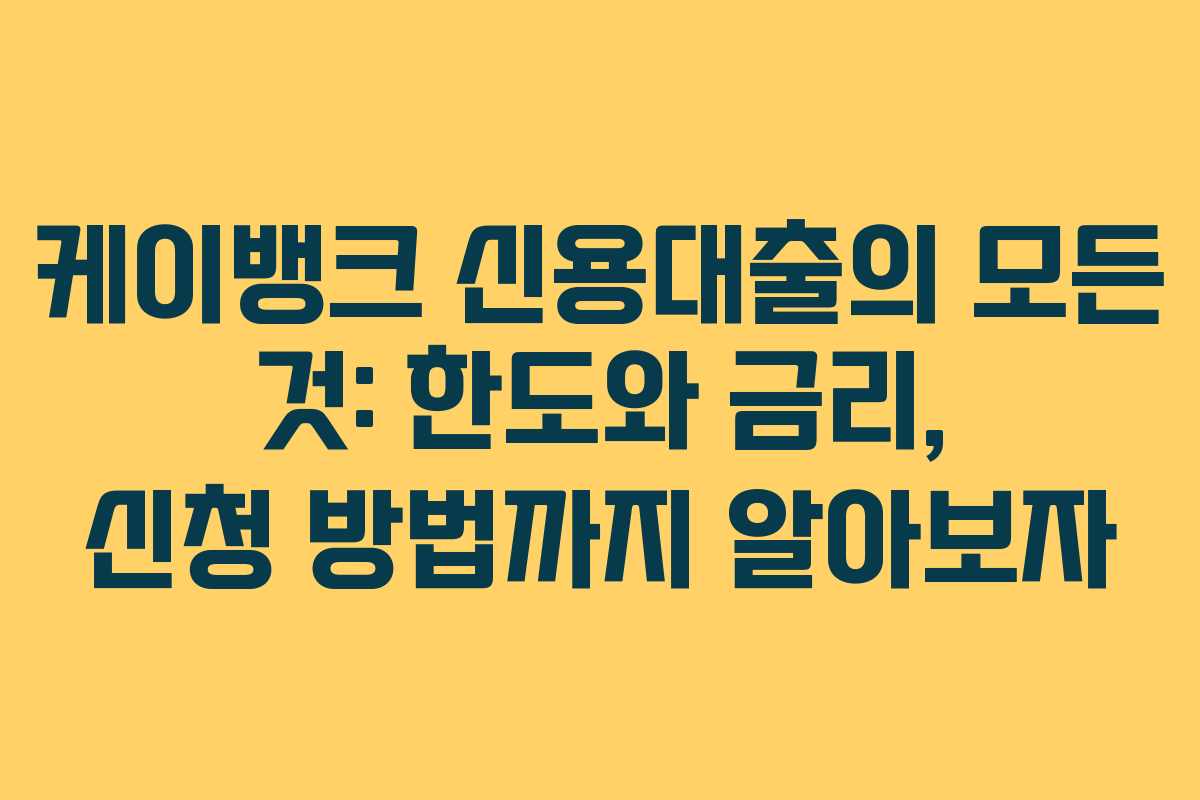 케이뱅크 신용대출의 모든 것: 한도와 금리, 신청 방법까지 알아보자