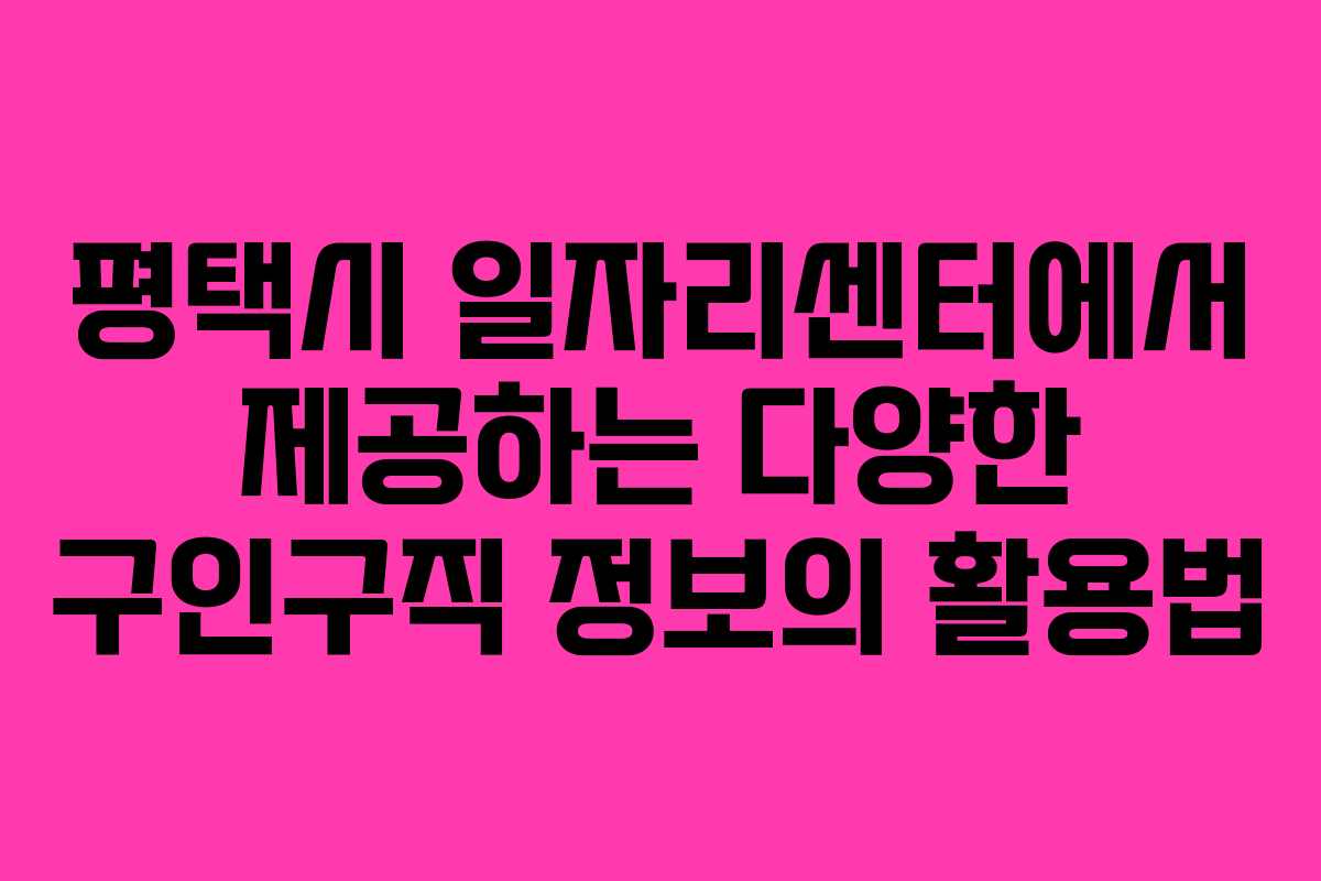 평택시 일자리센터에서 제공하는 다양한 구인구직 정보의 활용법