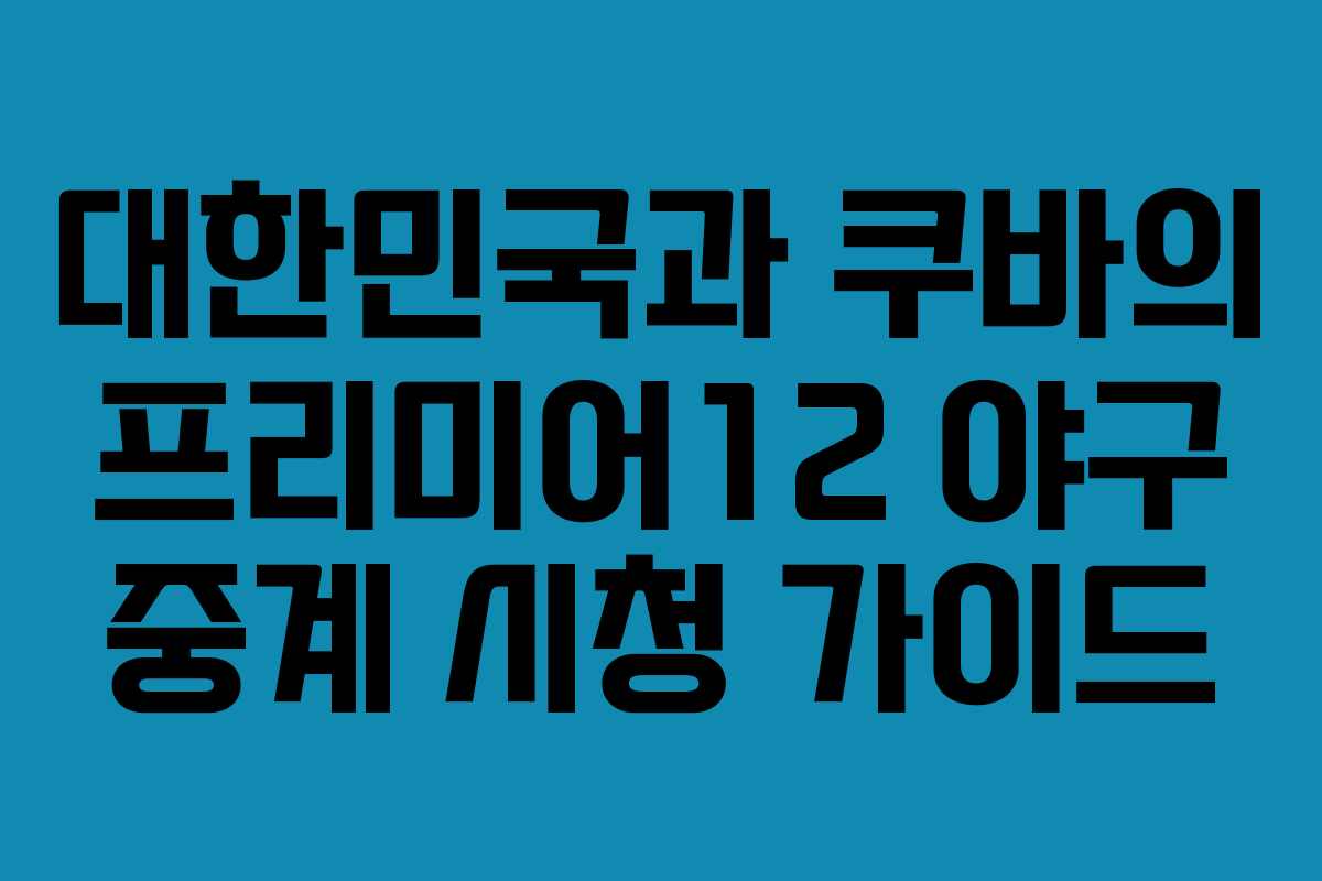 대한민국과 쿠바의 프리미어12 야구 중계 시청 가이드